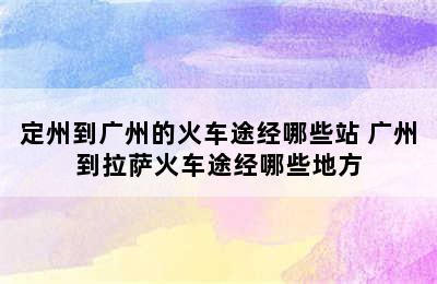 定州到广州的火车途经哪些站 广州到拉萨火车途经哪些地方